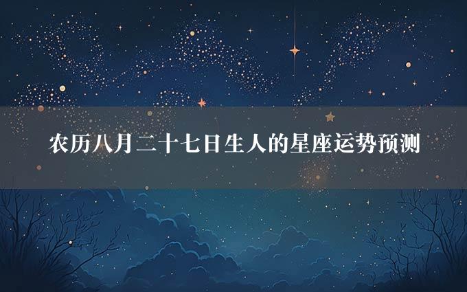 农历八月二十七日生人的星座运势预测