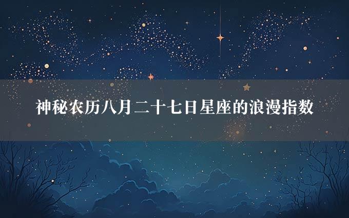 神秘农历八月二十七日星座的浪漫指数