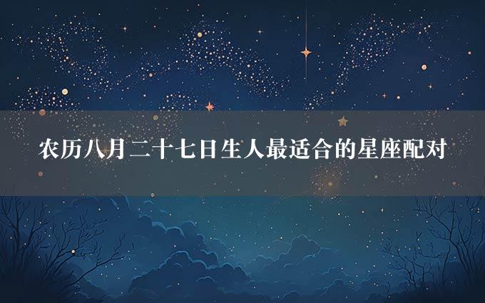 农历八月二十七日生人最适合的星座配对