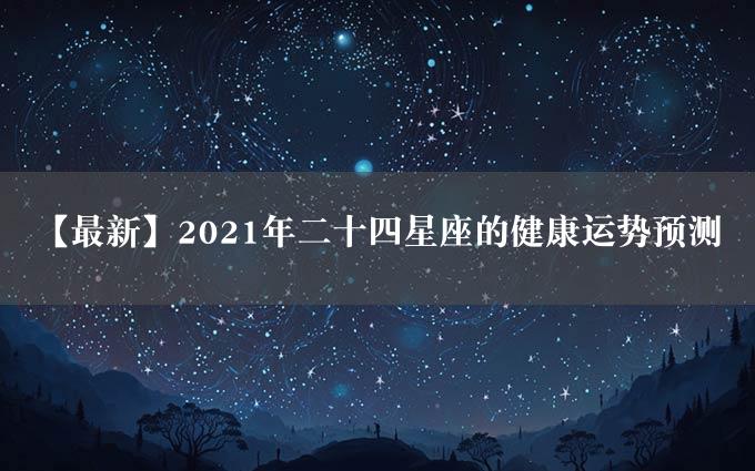 【最新】2021年二十四星座的健康运势预测