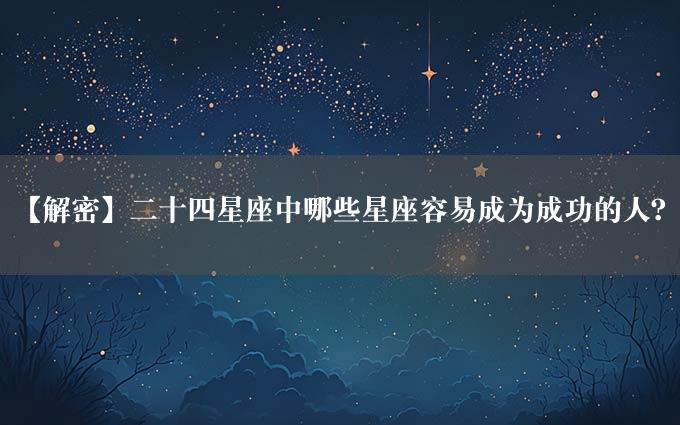 【解密】二十四星座中哪些星座容易成为成功的人？