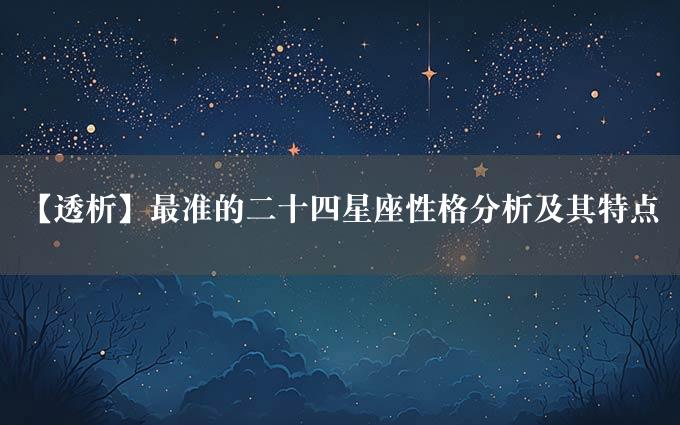 【透析】最准的二十四星座性格分析及其特点