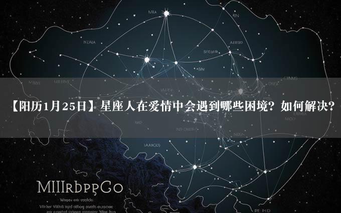 【阳历1月25日】星座人在爱情中会遇到哪些困境？如何解决？