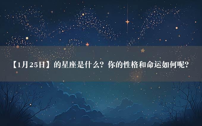 【1月25日】的星座是什么？你的性格和命运如何呢？