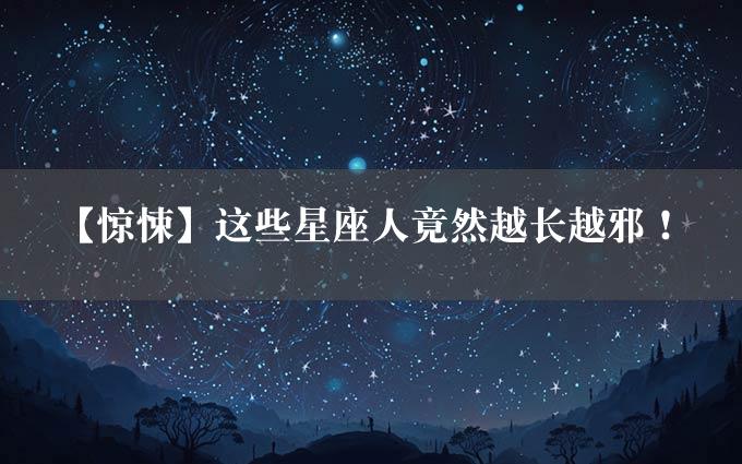 【惊悚】这些星座人竟然越长越邪！