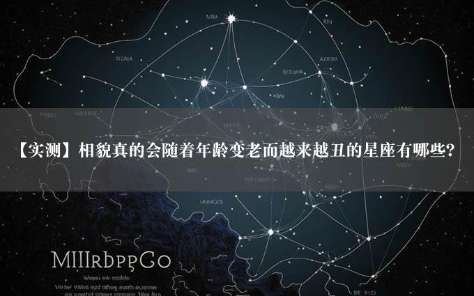 【实测】相貌真的会随着年龄变老而越来越丑的星座有哪些？