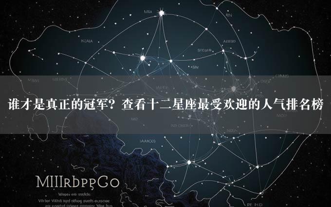 谁才是真正的冠军？查看十二星座最受欢迎的人气排名榜