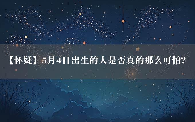 【怀疑】5月4日出生的人是否真的那么可怕？