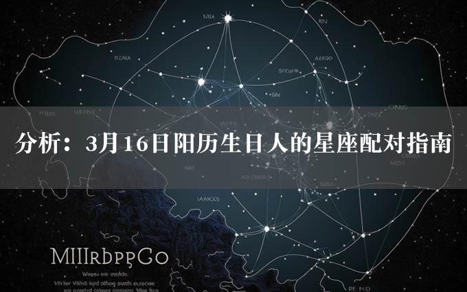 分析：3月16日阳历生日人的星座配对指南