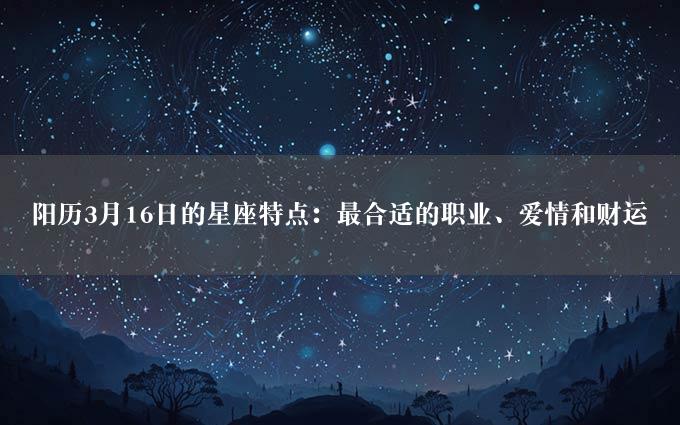 阳历3月16日的星座特点：最合适的职业、爱情和财运