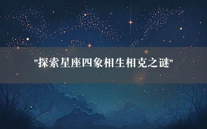 "探索星座四象相生相克之谜"