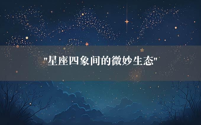 "星座四象间的微妙生态"