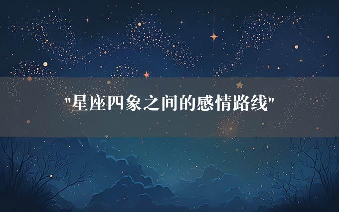 "星座四象之间的感情路线"