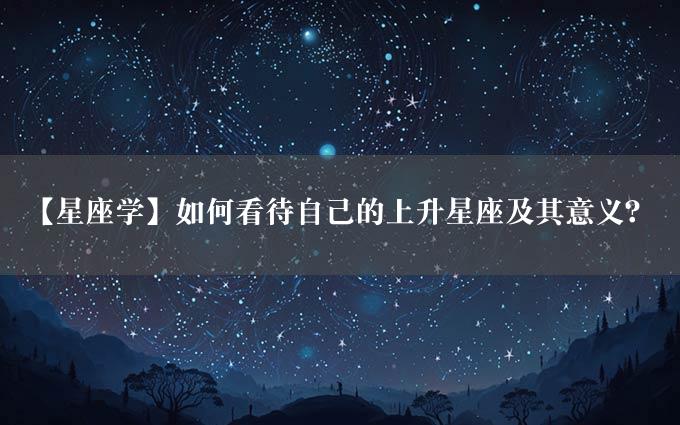 【星座学】如何看待自己的上升星座及其意义？