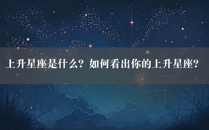 上升星座是什么？如何看出你的上升星座？