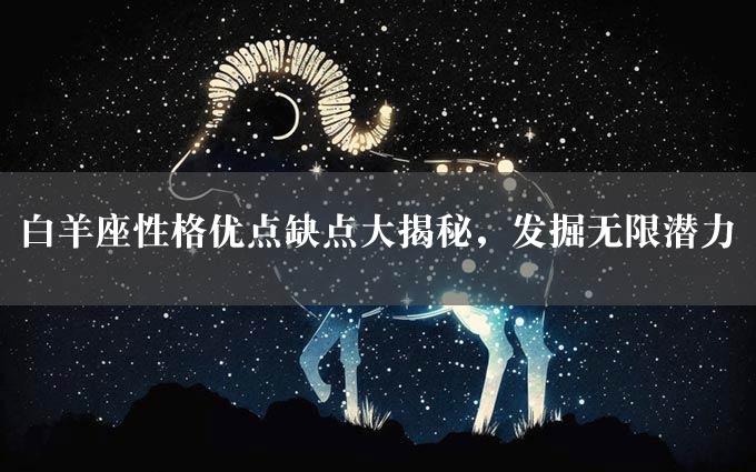 白羊座性格优点缺点大揭秘，发掘无限潜力