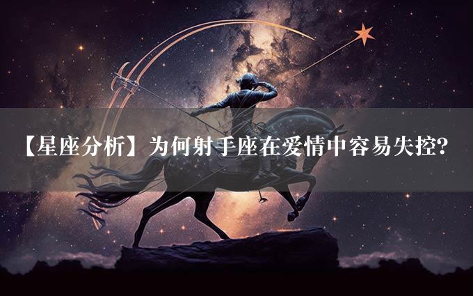 【星座分析】为何射手座在爱情中容易失控？