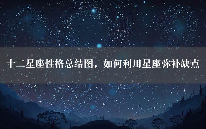 十二星座性格总结图，如何利用星座弥补缺点