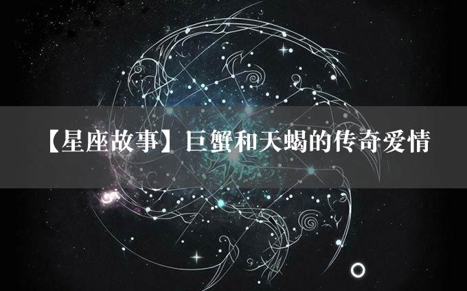 【星座故事】巨蟹和天蝎的传奇爱情