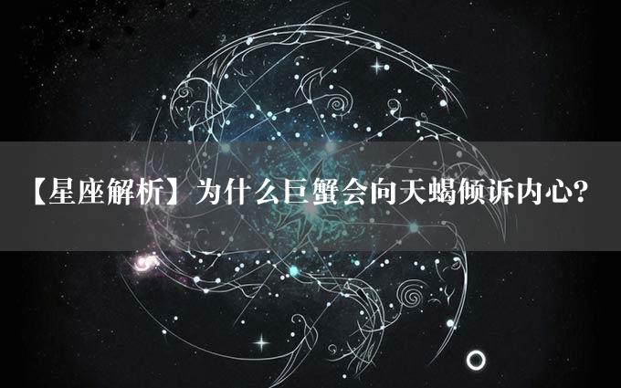 【星座解析】为什么巨蟹会向天蝎倾诉内心？