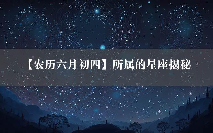 【农历六月初四】所属的星座揭秘