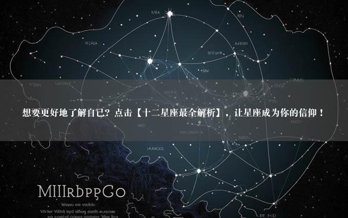 想要更好地了解自己？点击【十二星座最全解析】，让星座成为你的信仰！