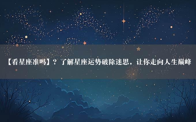 【看星座准吗】？了解星座运势破除迷思，让你走向人生巅峰