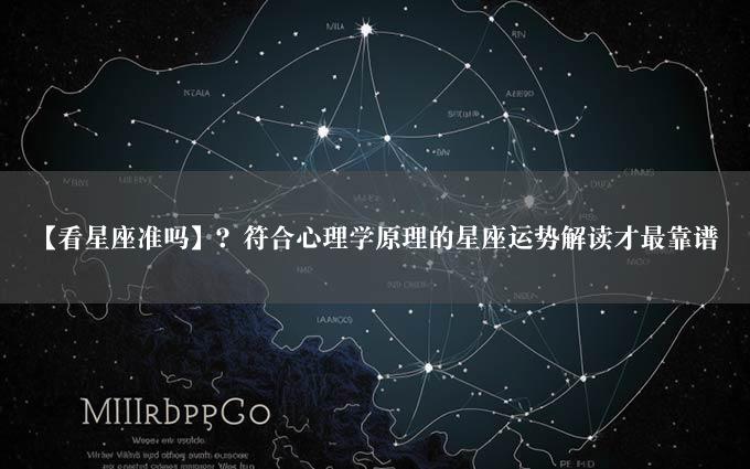 【看星座准吗】？符合心理学原理的星座运势解读才最靠谱