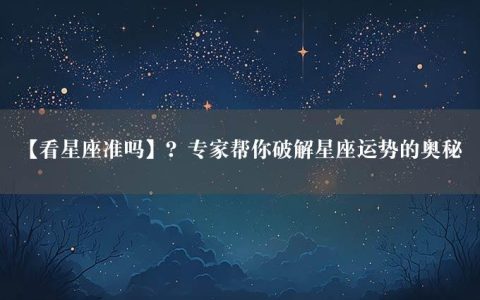 【看星座准吗】？专家帮你破解星座运势的奥秘