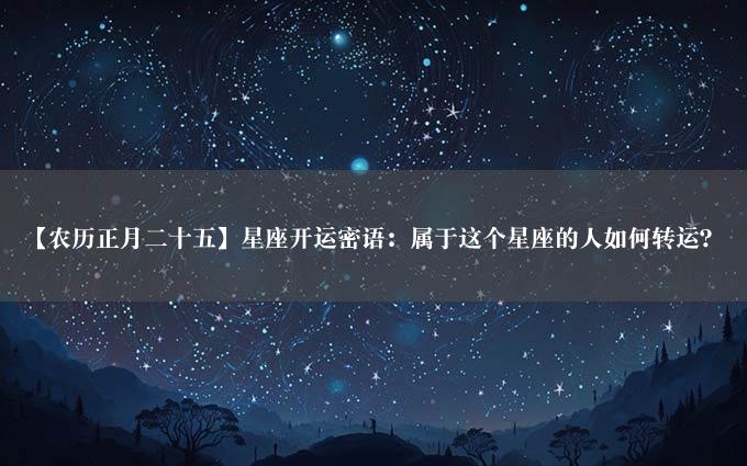 【农历正月二十五】星座开运密语：属于这个星座的人如何转运？