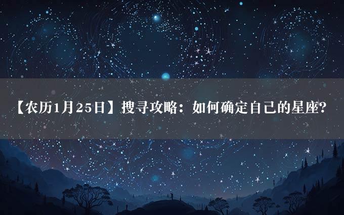 【农历1月25日】搜寻攻略：如何确定自己的星座？