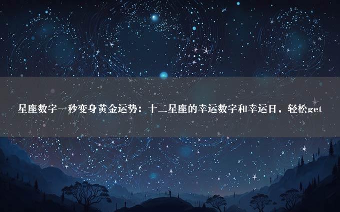 星座数字一秒变身黄金运势：十二星座的幸运数字和幸运日，轻松get