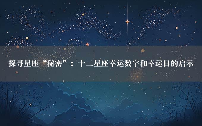 探寻星座“秘密”：十二星座幸运数字和幸运日的启示