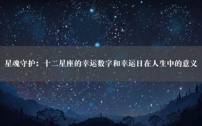 星魂守护：十二星座的幸运数字和幸运日在人生中的意义