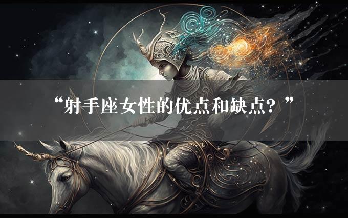 “射手座女性的优点和缺点？”