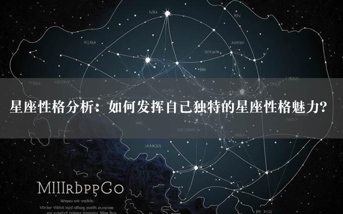 星座性格分析：如何发挥自己独特的星座性格魅力？