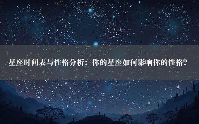 星座时间表与性格分析：你的星座如何影响你的性格？