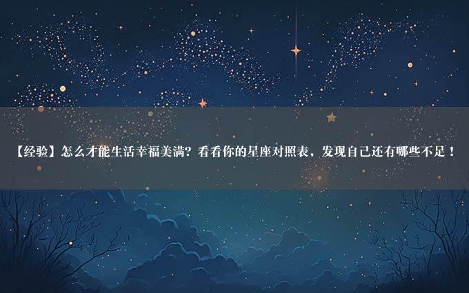 【经验】怎么才能生活幸福美满？看看你的星座对照表，发现自己还有哪些不足！