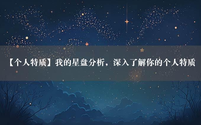 【个人特质】我的星盘分析，深入了解你的个人特质