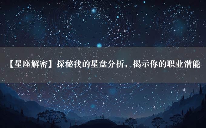 【星座解密】探秘我的星盘分析，揭示你的职业潜能