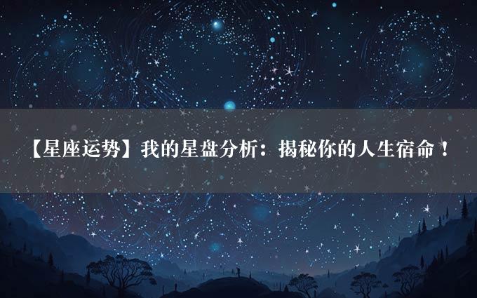 【星座运势】我的星盘分析：揭秘你的人生宿命！