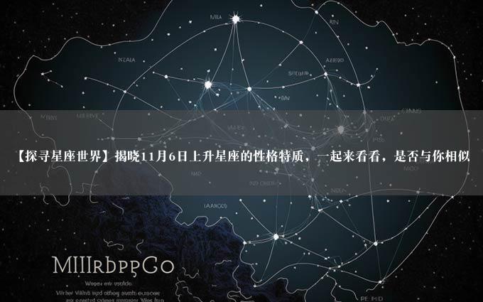 【探寻星座世界】揭晓11月6日上升星座的性格特质，一起来看看，是否与你相似