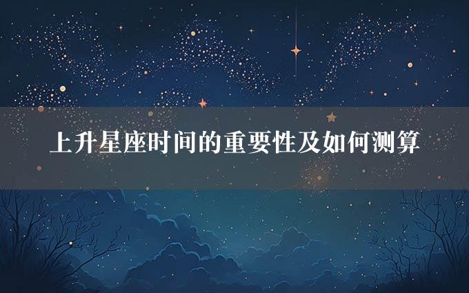 上升星座时间的重要性及如何测算