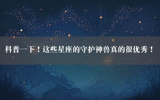 科普一下！这些星座的守护神兽真的很优秀！