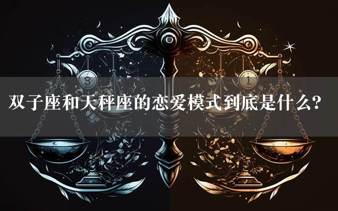 双子座和天秤座的恋爱模式到底是什么？