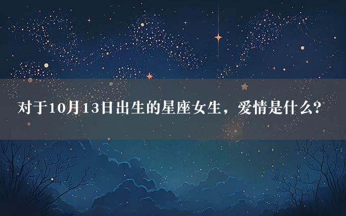 对于10月13日出生的星座女生，爱情是什么？