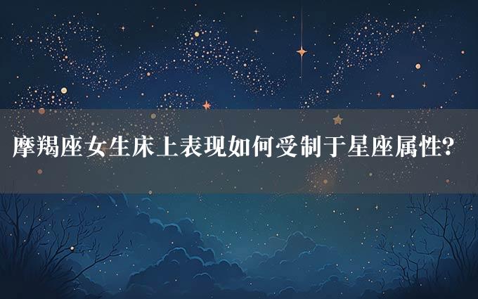 摩羯座女生床上表现如何受制于星座属性？