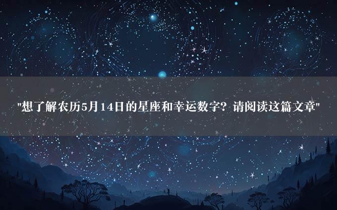 "想了解农历5月14日的星座和幸运数字？请阅读这篇文章"