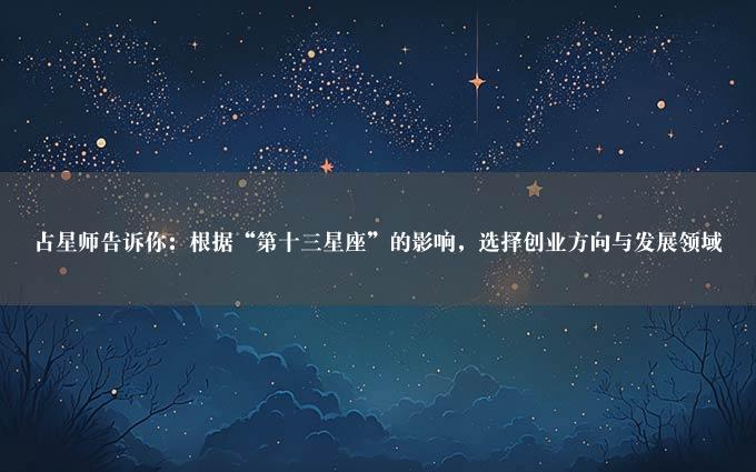 占星师告诉你：根据“第十三星座”的影响，选择创业方向与发展领域