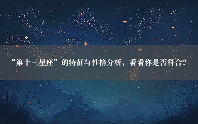 “第十三星座”的特征与性格分析，看看你是否符合？